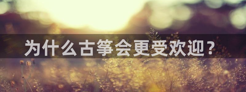 凯发k8登录首页:为什么古筝会更受欢迎?