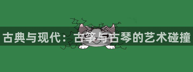 凯发k8旗舰厅手机app下载:古典与现代:古筝与古琴的艺术碰